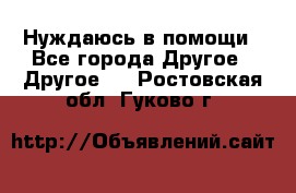 Нуждаюсь в помощи - Все города Другое » Другое   . Ростовская обл.,Гуково г.
